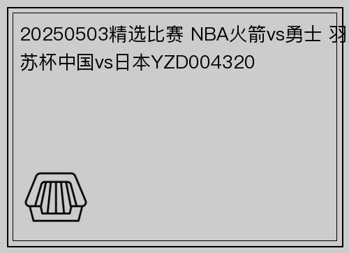 20250503精选比赛 NBA火箭vs勇士 羽苏杯中国vs日本YZD004320